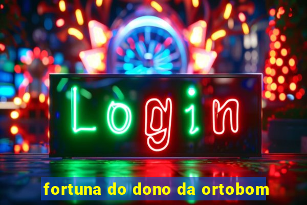 fortuna do dono da ortobom